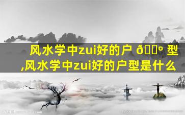 风水学中zui
好的户 🌺 型,风水学中zui
好的户型是什么